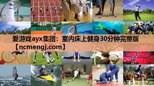 爱游戏ayx集团：室内床上健身30分钟完整版