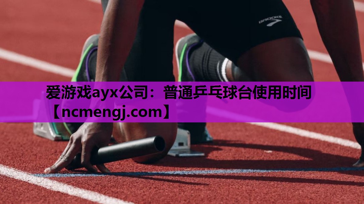 爱游戏ayx公司：普通乒乓球台使用时间